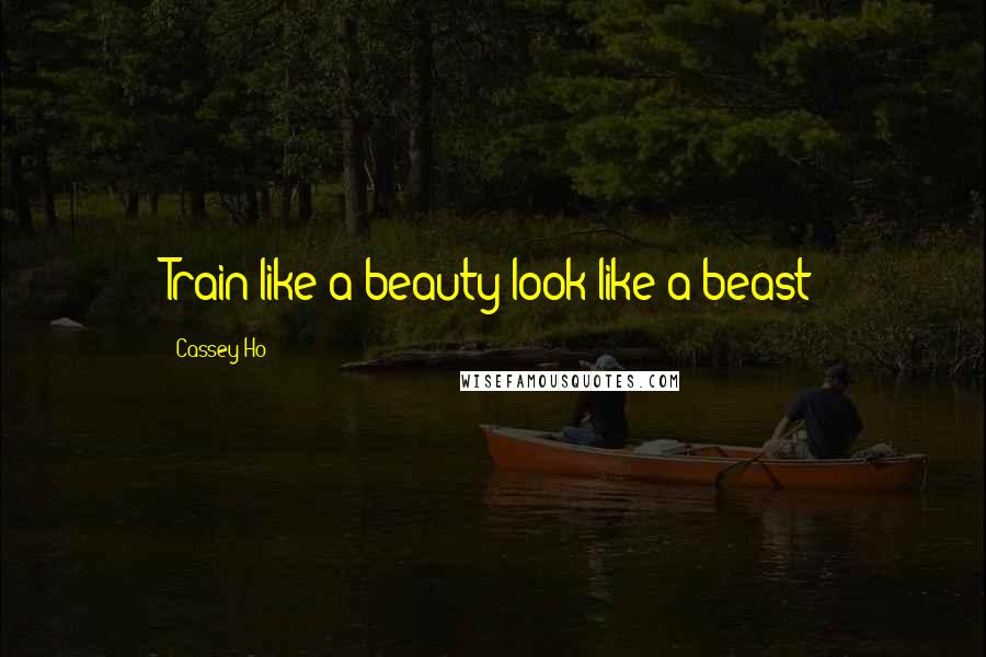 Cassey Ho Quotes: Train like a beauty look like a beast