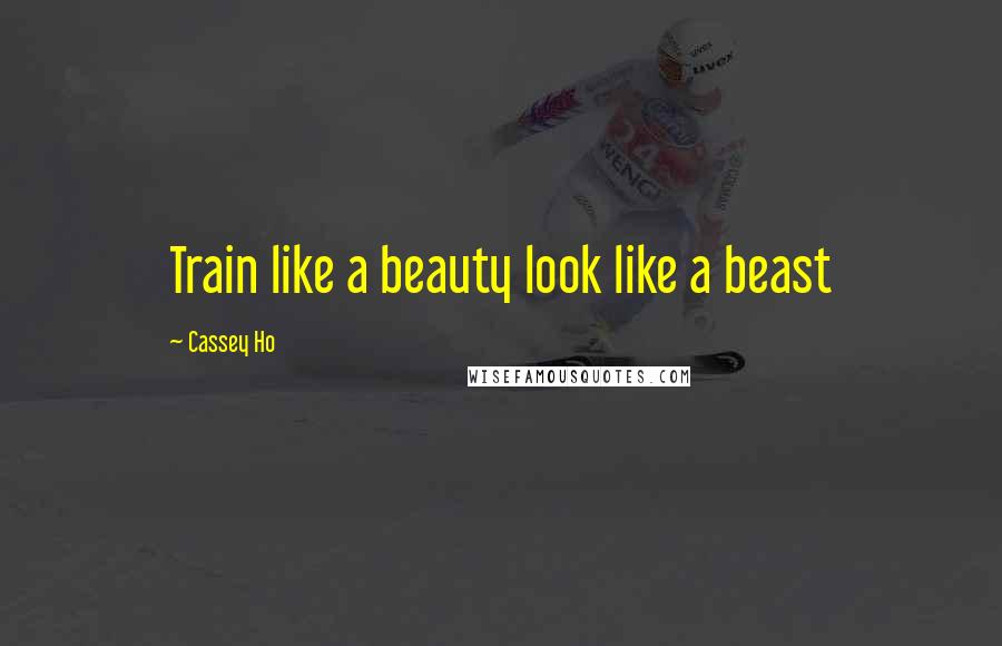 Cassey Ho Quotes: Train like a beauty look like a beast