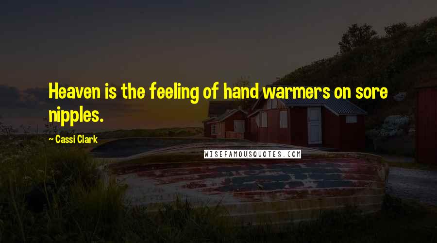 Cassi Clark Quotes: Heaven is the feeling of hand warmers on sore nipples.