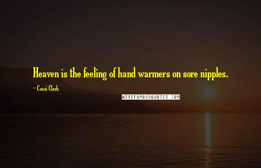 Cassi Clark Quotes: Heaven is the feeling of hand warmers on sore nipples.