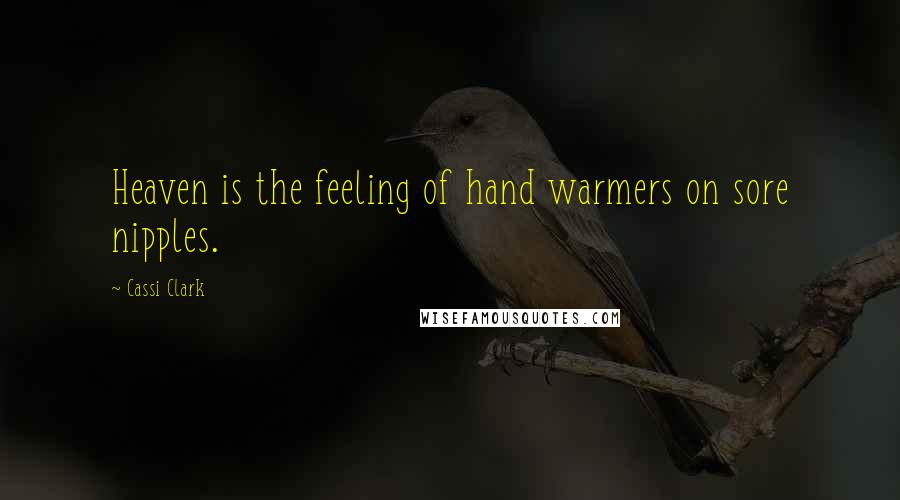 Cassi Clark Quotes: Heaven is the feeling of hand warmers on sore nipples.