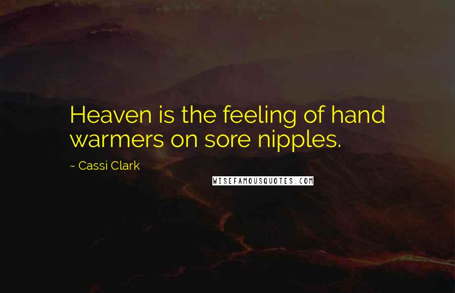 Cassi Clark Quotes: Heaven is the feeling of hand warmers on sore nipples.