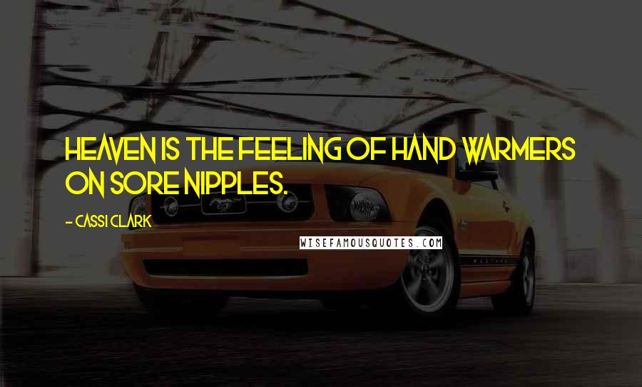 Cassi Clark Quotes: Heaven is the feeling of hand warmers on sore nipples.