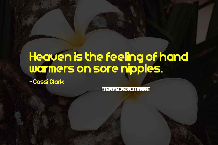 Cassi Clark Quotes: Heaven is the feeling of hand warmers on sore nipples.