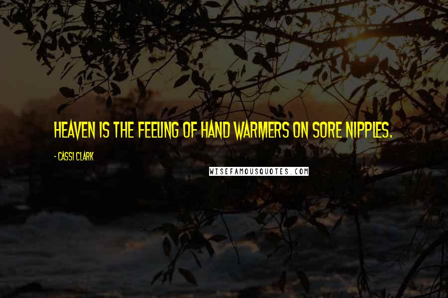 Cassi Clark Quotes: Heaven is the feeling of hand warmers on sore nipples.