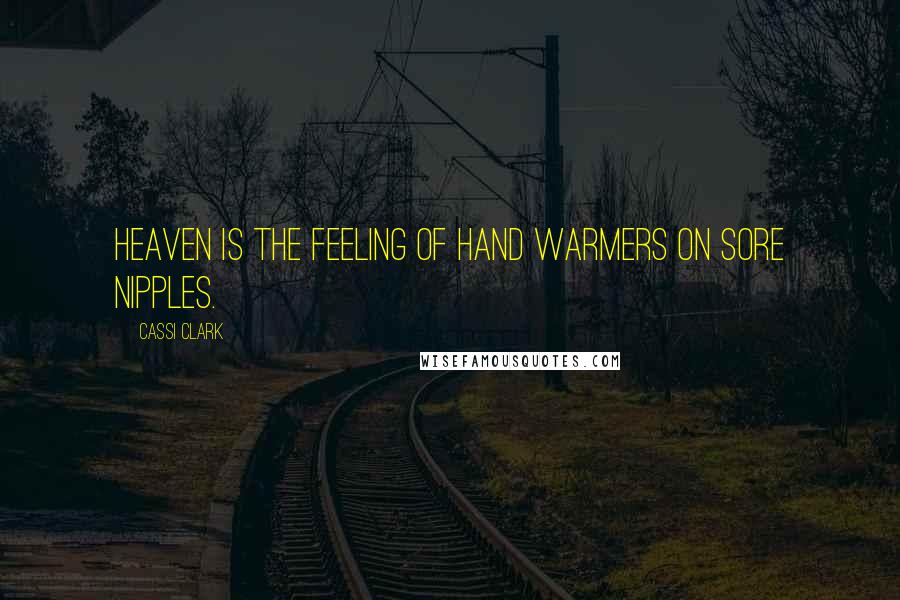 Cassi Clark Quotes: Heaven is the feeling of hand warmers on sore nipples.