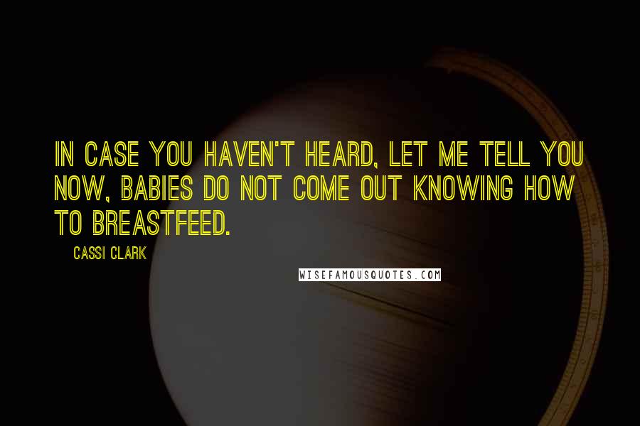 Cassi Clark Quotes: In case you haven't heard, let me tell you now, babies do not come out knowing how to breastfeed.