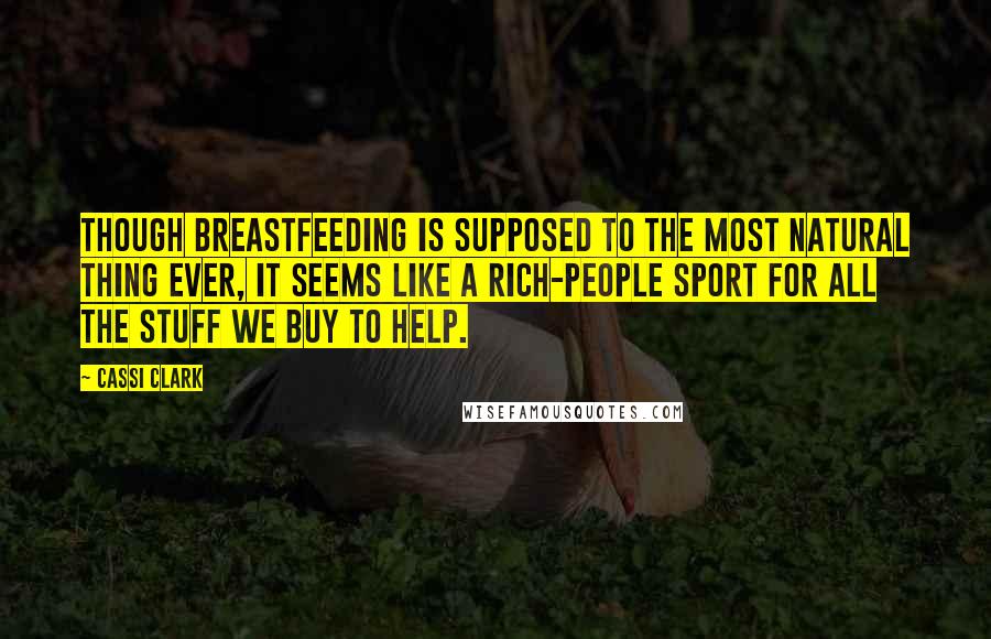 Cassi Clark Quotes: Though breastfeeding is supposed to the most natural thing ever, it seems like a rich-people sport for all the stuff we buy to help.