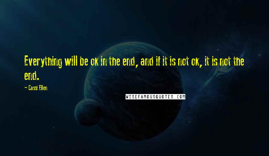 Cassi Ellen Quotes: Everything will be ok in the end, and if it is not ok, it is not the end.