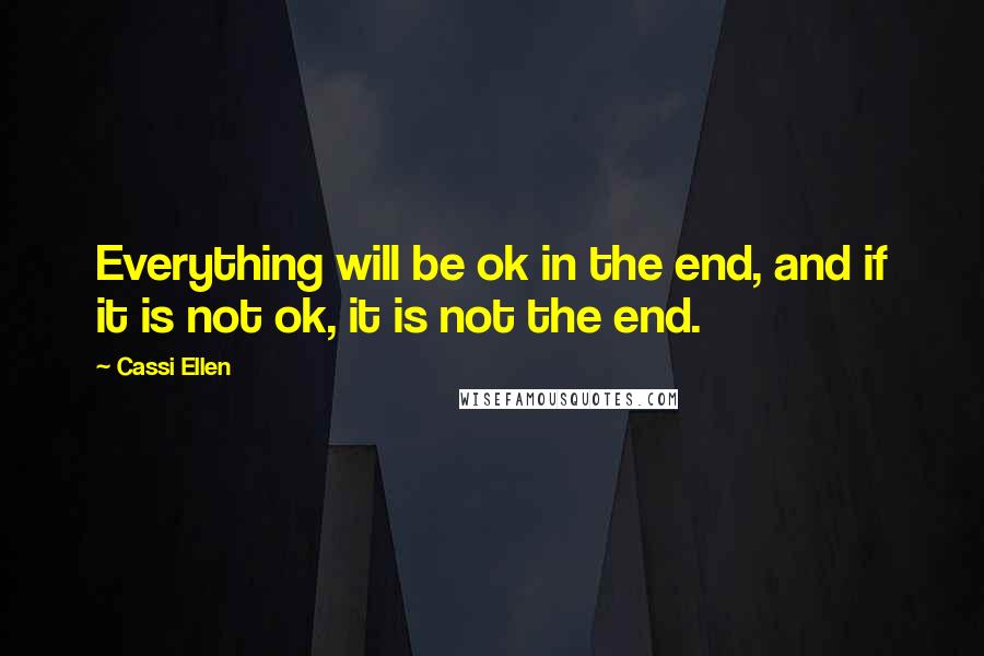 Cassi Ellen Quotes: Everything will be ok in the end, and if it is not ok, it is not the end.