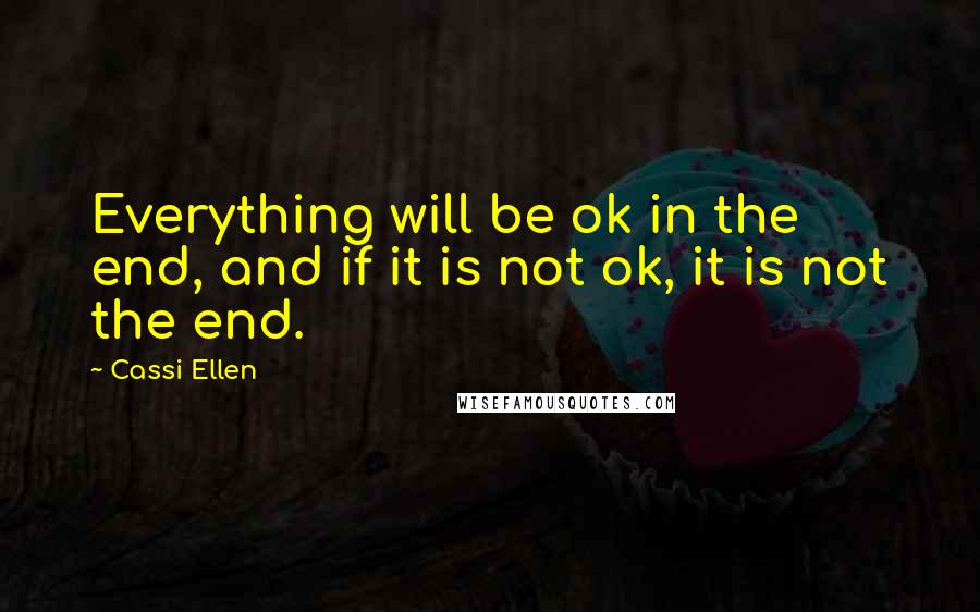 Cassi Ellen Quotes: Everything will be ok in the end, and if it is not ok, it is not the end.