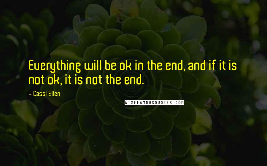 Cassi Ellen Quotes: Everything will be ok in the end, and if it is not ok, it is not the end.