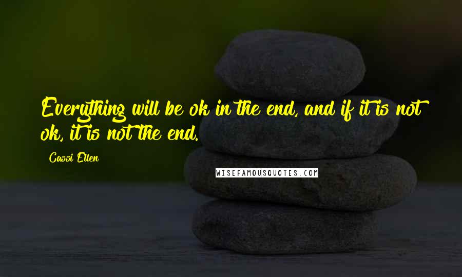 Cassi Ellen Quotes: Everything will be ok in the end, and if it is not ok, it is not the end.