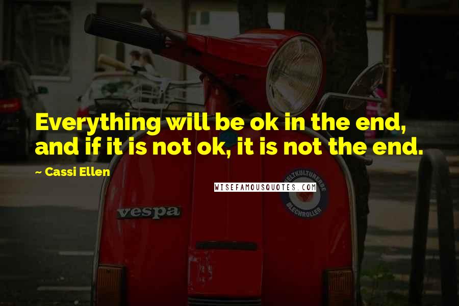 Cassi Ellen Quotes: Everything will be ok in the end, and if it is not ok, it is not the end.