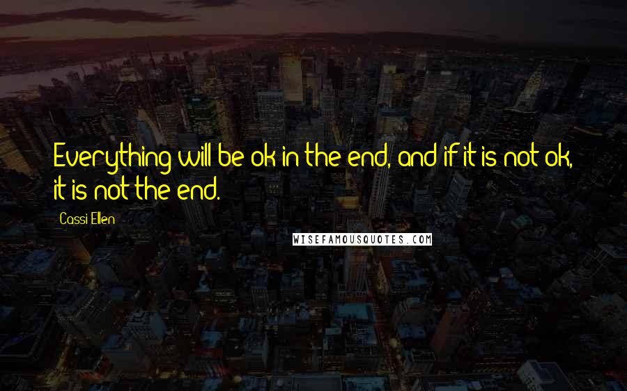 Cassi Ellen Quotes: Everything will be ok in the end, and if it is not ok, it is not the end.