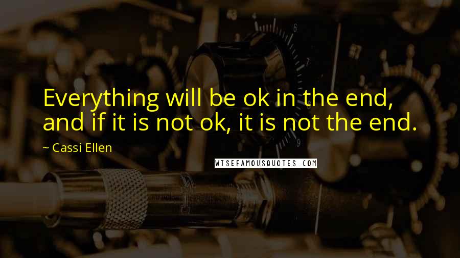 Cassi Ellen Quotes: Everything will be ok in the end, and if it is not ok, it is not the end.