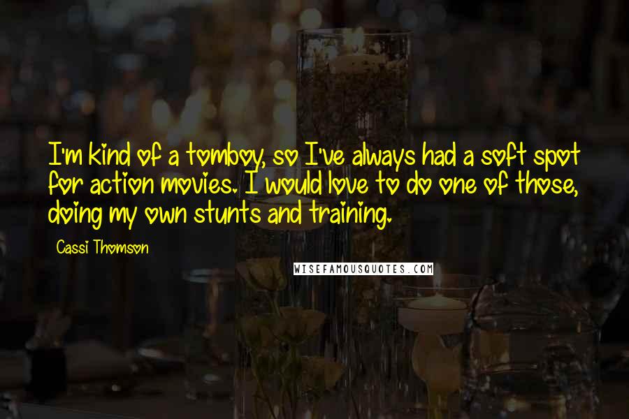 Cassi Thomson Quotes: I'm kind of a tomboy, so I've always had a soft spot for action movies. I would love to do one of those, doing my own stunts and training.
