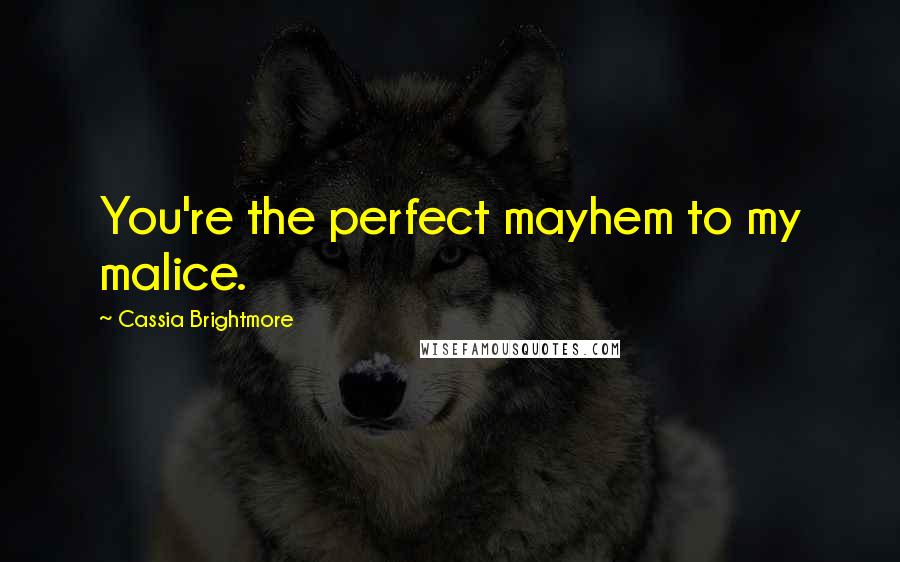 Cassia Brightmore Quotes: You're the perfect mayhem to my malice.