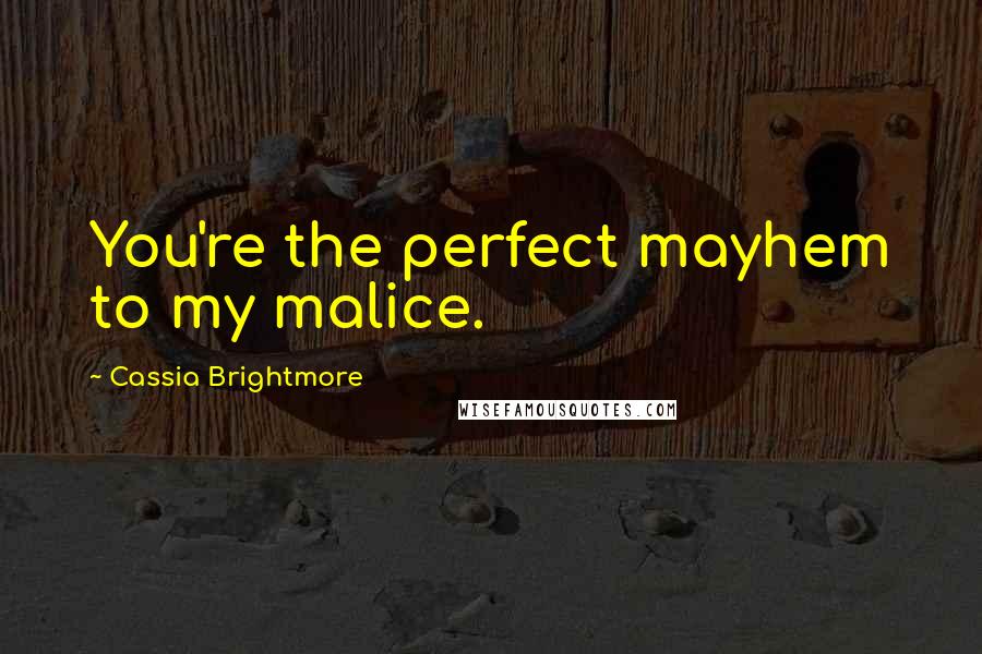 Cassia Brightmore Quotes: You're the perfect mayhem to my malice.