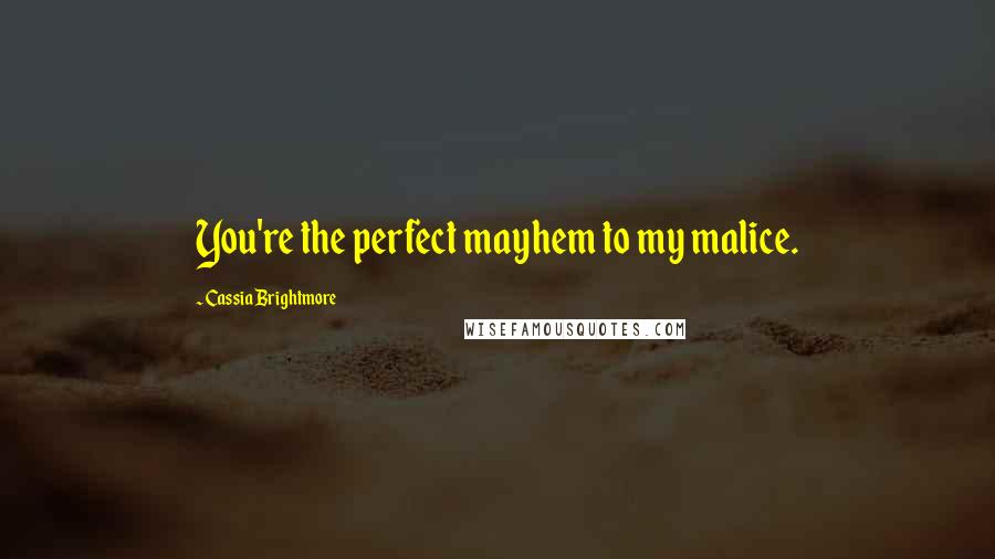 Cassia Brightmore Quotes: You're the perfect mayhem to my malice.