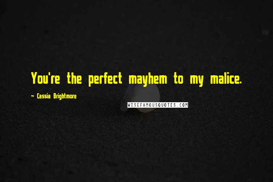 Cassia Brightmore Quotes: You're the perfect mayhem to my malice.