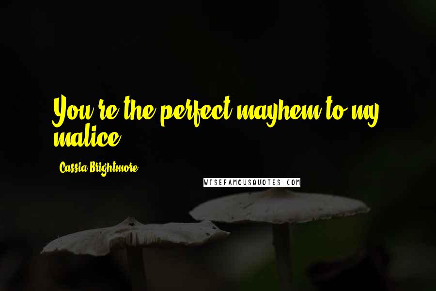 Cassia Brightmore Quotes: You're the perfect mayhem to my malice.