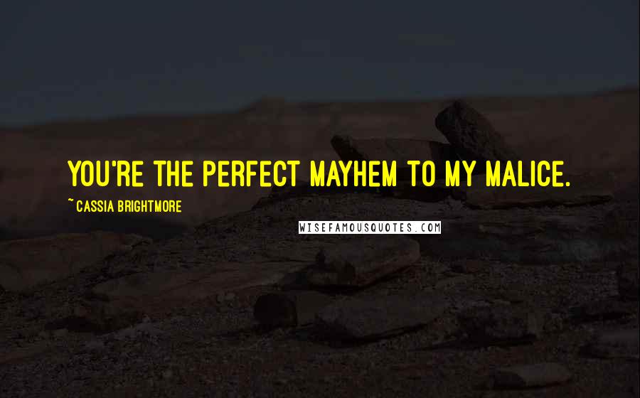 Cassia Brightmore Quotes: You're the perfect mayhem to my malice.