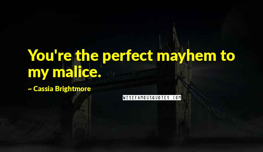 Cassia Brightmore Quotes: You're the perfect mayhem to my malice.