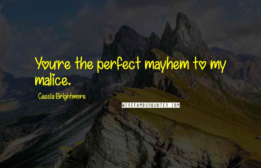 Cassia Brightmore Quotes: You're the perfect mayhem to my malice.