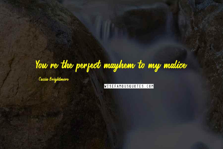 Cassia Brightmore Quotes: You're the perfect mayhem to my malice.