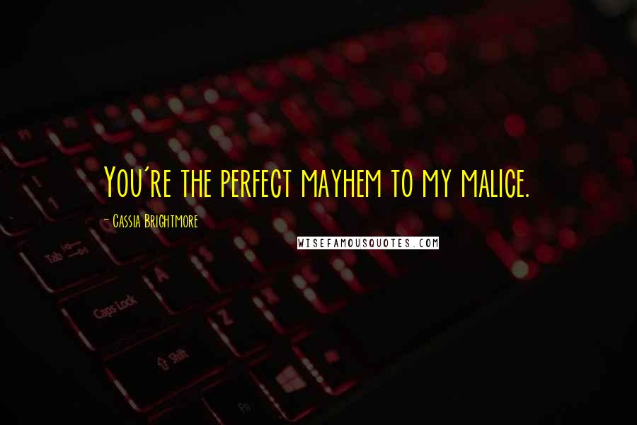 Cassia Brightmore Quotes: You're the perfect mayhem to my malice.