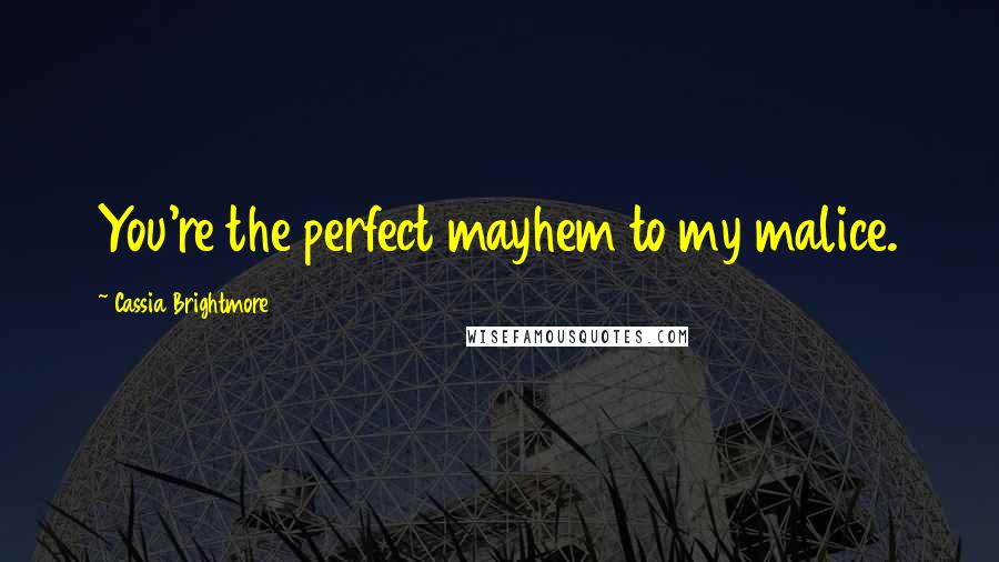 Cassia Brightmore Quotes: You're the perfect mayhem to my malice.