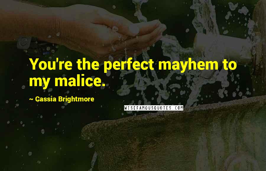 Cassia Brightmore Quotes: You're the perfect mayhem to my malice.