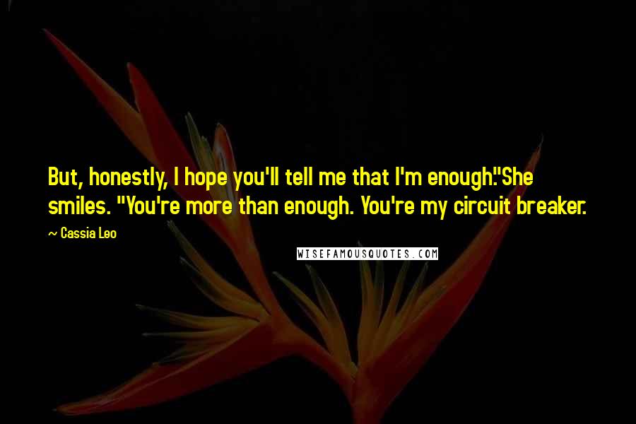 Cassia Leo Quotes: But, honestly, I hope you'll tell me that I'm enough."She smiles. "You're more than enough. You're my circuit breaker.