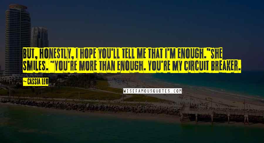 Cassia Leo Quotes: But, honestly, I hope you'll tell me that I'm enough."She smiles. "You're more than enough. You're my circuit breaker.