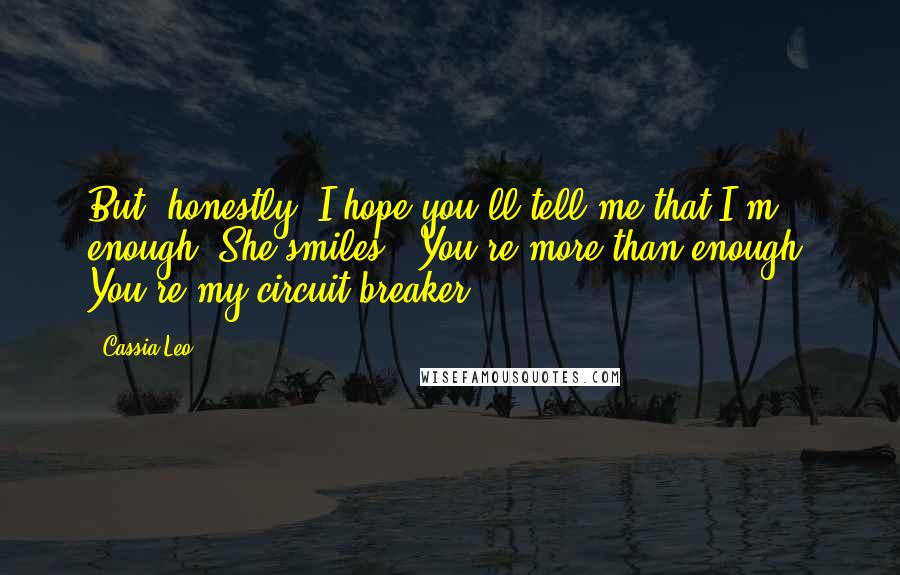 Cassia Leo Quotes: But, honestly, I hope you'll tell me that I'm enough."She smiles. "You're more than enough. You're my circuit breaker.