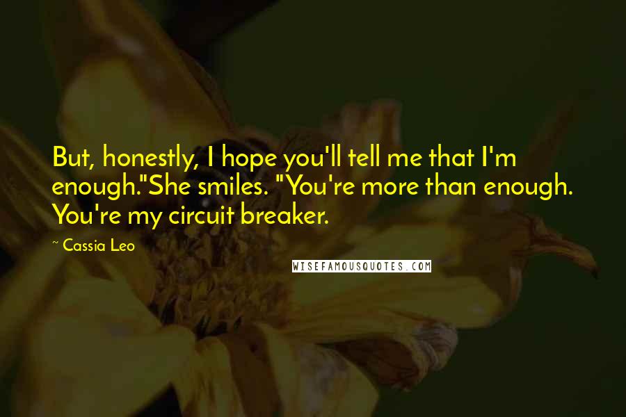 Cassia Leo Quotes: But, honestly, I hope you'll tell me that I'm enough."She smiles. "You're more than enough. You're my circuit breaker.