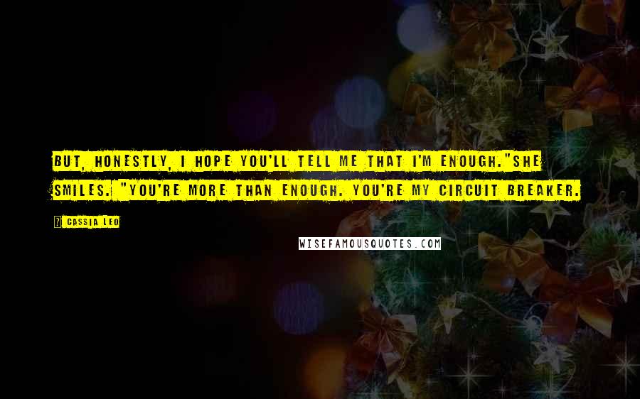 Cassia Leo Quotes: But, honestly, I hope you'll tell me that I'm enough."She smiles. "You're more than enough. You're my circuit breaker.