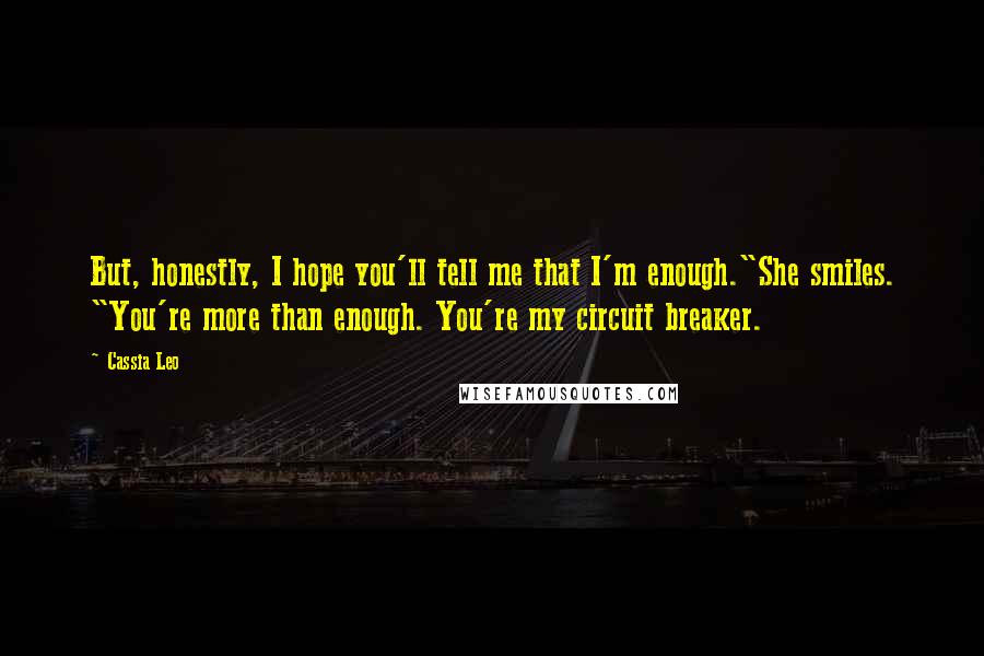 Cassia Leo Quotes: But, honestly, I hope you'll tell me that I'm enough."She smiles. "You're more than enough. You're my circuit breaker.