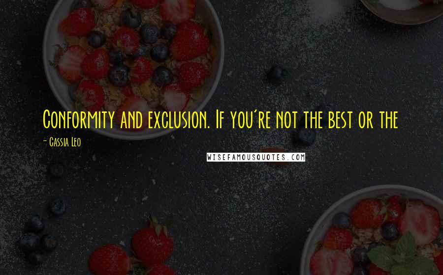 Cassia Leo Quotes: Conformity and exclusion. If you're not the best or the