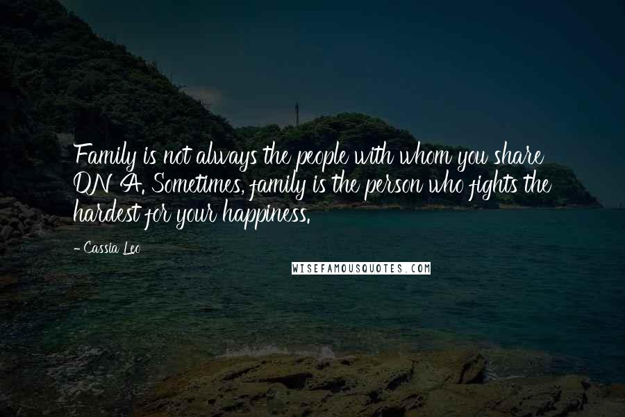 Cassia Leo Quotes: Family is not always the people with whom you share DNA. Sometimes, family is the person who fights the hardest for your happiness.
