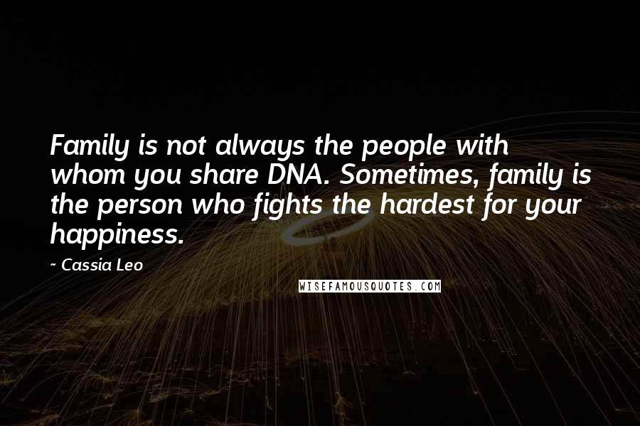 Cassia Leo Quotes: Family is not always the people with whom you share DNA. Sometimes, family is the person who fights the hardest for your happiness.