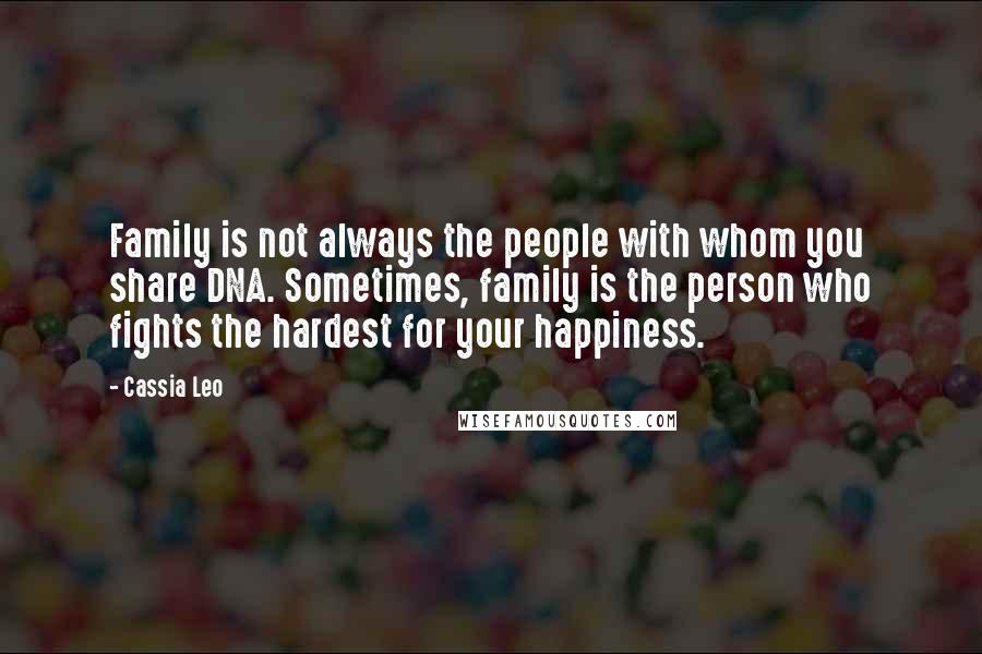 Cassia Leo Quotes: Family is not always the people with whom you share DNA. Sometimes, family is the person who fights the hardest for your happiness.