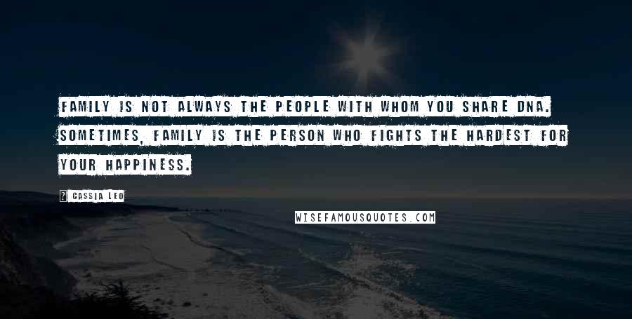 Cassia Leo Quotes: Family is not always the people with whom you share DNA. Sometimes, family is the person who fights the hardest for your happiness.