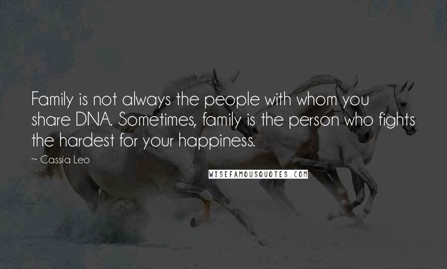 Cassia Leo Quotes: Family is not always the people with whom you share DNA. Sometimes, family is the person who fights the hardest for your happiness.