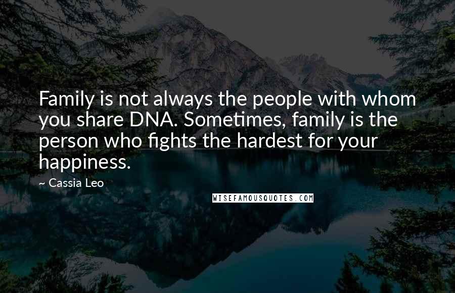 Cassia Leo Quotes: Family is not always the people with whom you share DNA. Sometimes, family is the person who fights the hardest for your happiness.