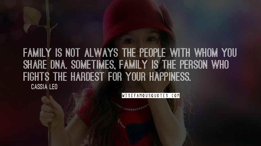 Cassia Leo Quotes: Family is not always the people with whom you share DNA. Sometimes, family is the person who fights the hardest for your happiness.