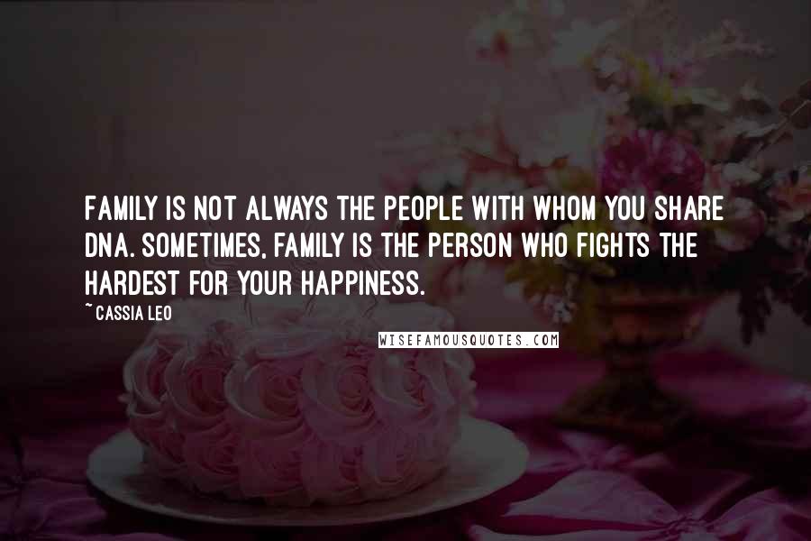 Cassia Leo Quotes: Family is not always the people with whom you share DNA. Sometimes, family is the person who fights the hardest for your happiness.
