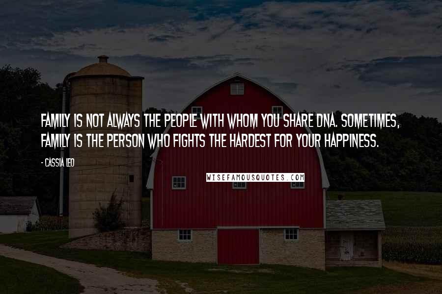 Cassia Leo Quotes: Family is not always the people with whom you share DNA. Sometimes, family is the person who fights the hardest for your happiness.