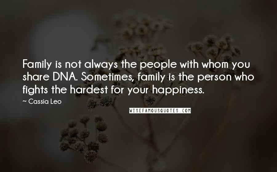Cassia Leo Quotes: Family is not always the people with whom you share DNA. Sometimes, family is the person who fights the hardest for your happiness.